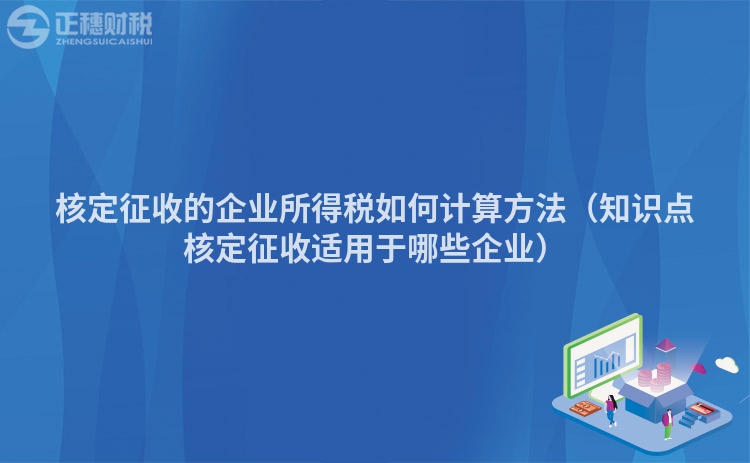 核定征收的企业所得税如何计算方法(知识点核定征收适用于哪些企业)