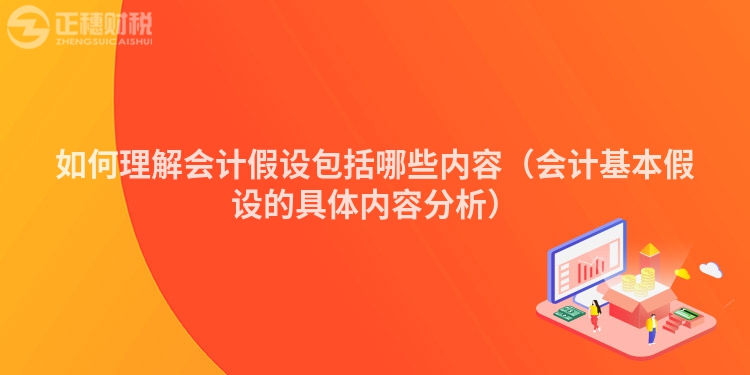 如何理解会计假设包括哪些内容(会计基本假设的具体内容分析)