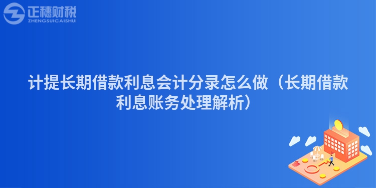 计提长期借款利息会计分录怎么做(长期借款利息账务处理解析)