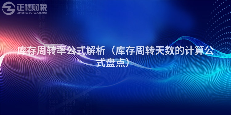 库存周转率公式解析(库存周转天数的计算公式盘点)