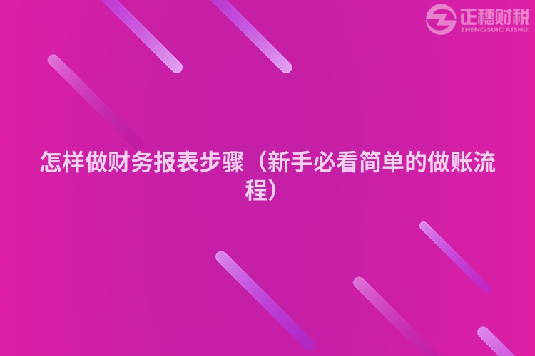 怎样做财务报表步骤(新手必看简单的做账流程)