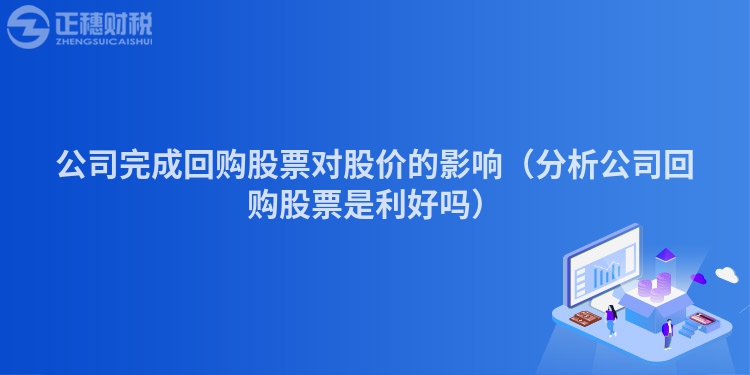 公司完成回购股票对股价的影响(分析公司回购股票是利好吗)