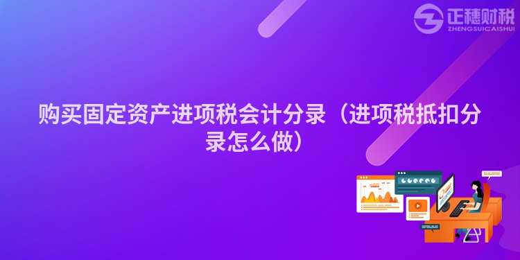 购买固定资产进项税会计分录(进项税抵扣分录怎么做)