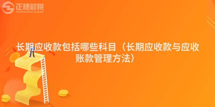 长期应收款包括哪些科目(长期应收款与应收账款管理方法)
