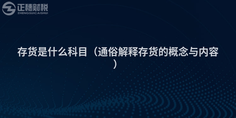 存货是什么科目(通俗解释存货的概念与内容)