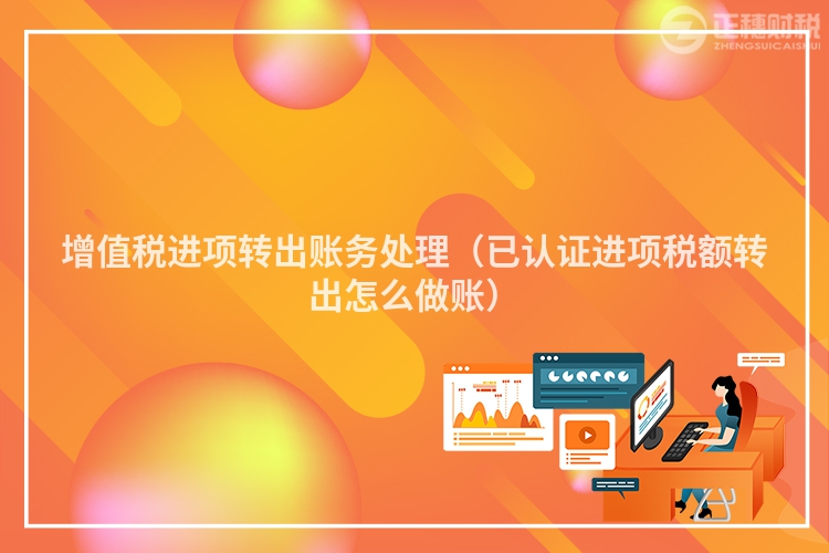 增值税进项转出账务处理(已认证进项税额转出怎么做账)
