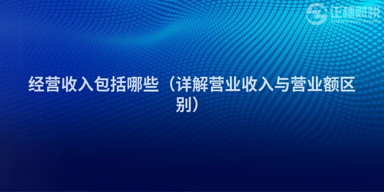 经营收入包括哪些(详解营业收入与营业额区别)