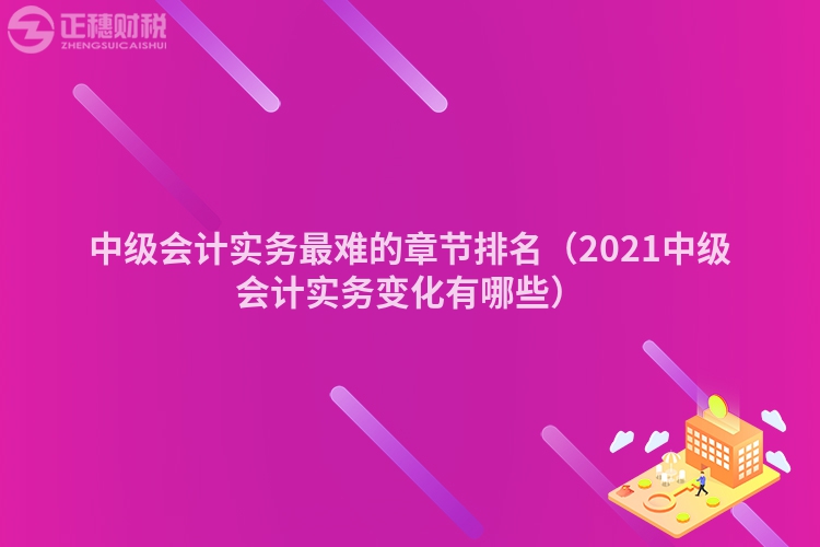 中级会计实务最难的章节排名(2023中级会计实务变化有哪些)