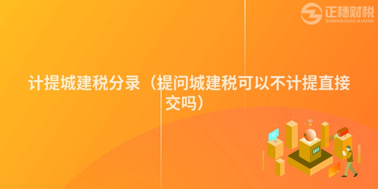计提城建税分录(提问城建税可以不计提直接交吗)