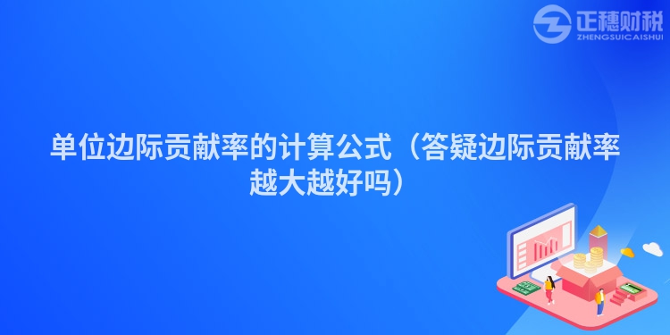 单位边际贡献率的计算公式(答疑边际贡献率越大越好吗)