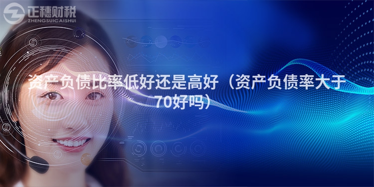 资产负债比率低好还是高好(资产负债率大于70好吗)