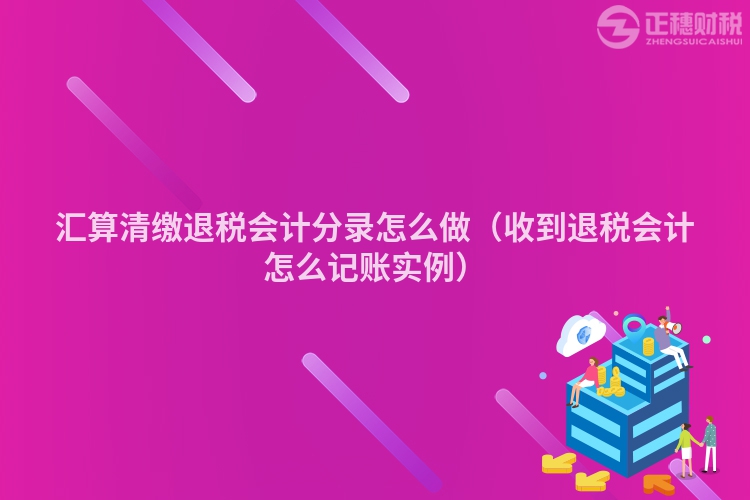 汇算清缴退税会计分录怎么做(收到退税会计怎么记账实例)