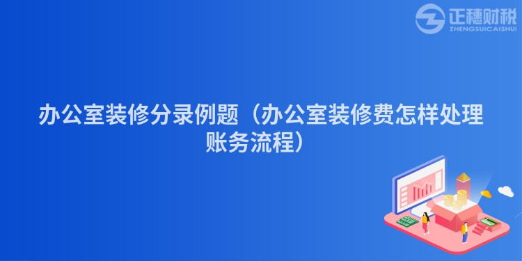 办公室装修分录例题（办公室装修费怎样处理账务流程）