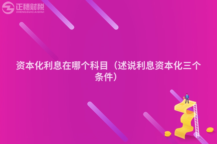 资本化利息在哪个科目(述说利息资本化三个条件)