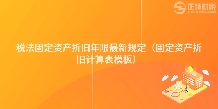 税法固定资产折旧年限最新规定(固定资产折旧计算表模板)
