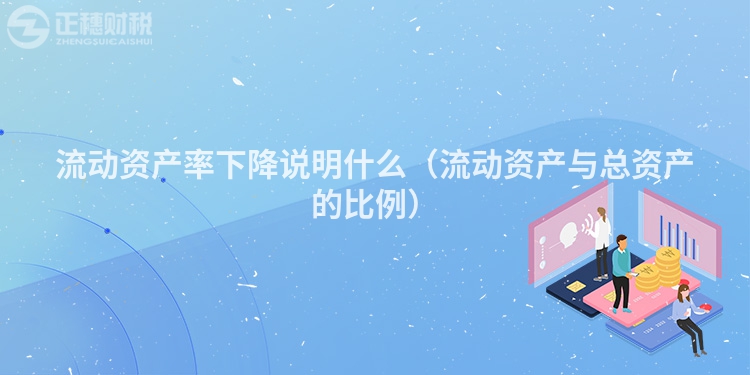 流动资产率下降说明什么(流动资产与总资产的比例)