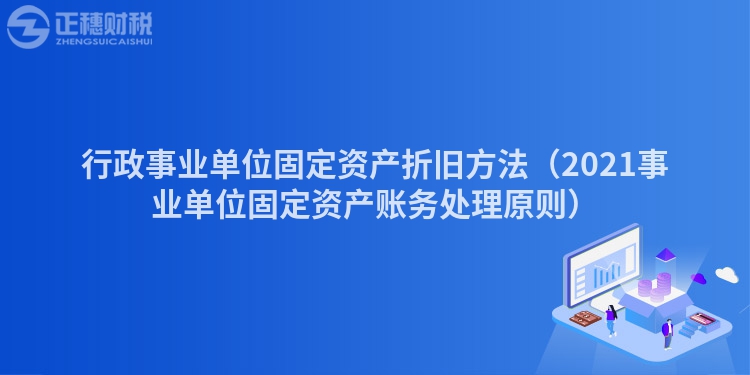 行政事业单位固定资产折旧方法(2023事业单位固定资产账务处理原则)