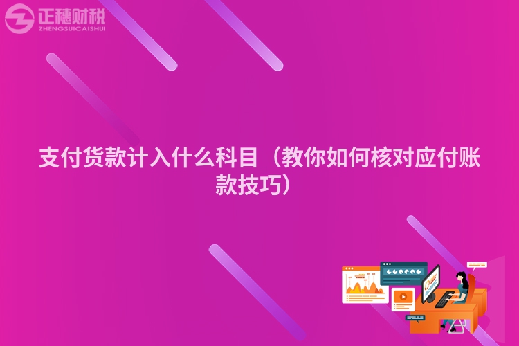 支付货款计入什么科目(教你如何核对应付账款技巧)