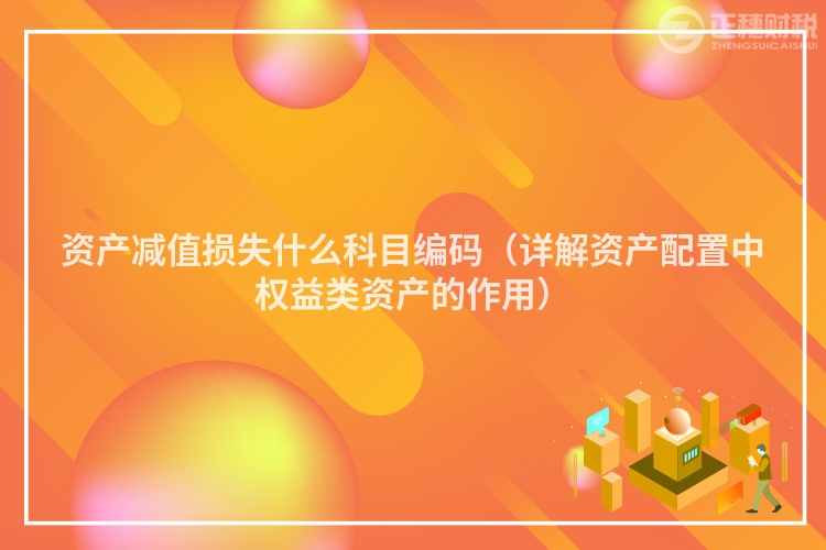 资产减值损失什么科目编码(详解资产配置中权益类资产的作用)