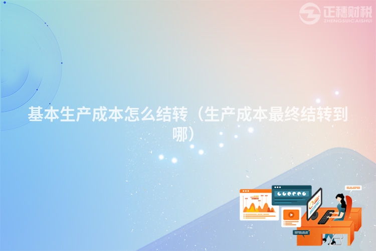 基本生产成本怎么结转(生产成本最终结转到哪)