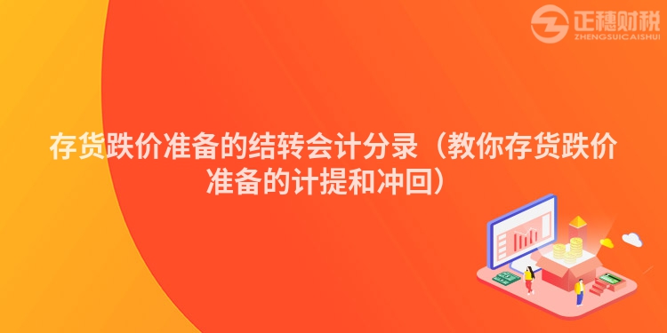 存货跌价准备的结转会计分录(教你存货跌价准备的计提和冲回)