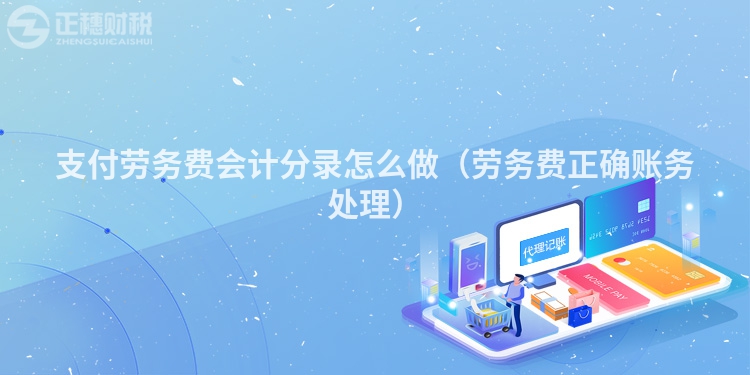 支付劳务费会计分录怎么做(劳务费正确账务处理)