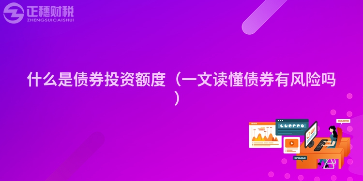 什么是债券投资额度(一文读懂债券有风险吗)