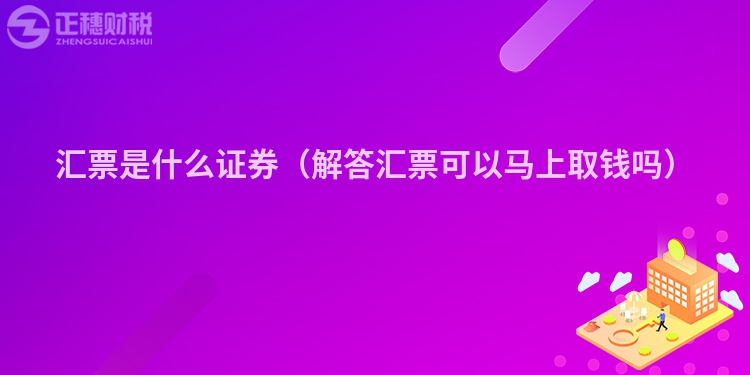 汇票是什么证券(解答汇票可以马上取钱吗)
