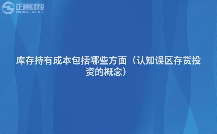 库存持有成本包括哪些方面(认知误区存货投资的概念)