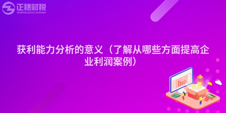 获利能力分析的意义(了解从哪些方面提高企业利润案例)