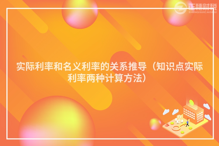 实际利率和名义利率的关系推导(知识点实际利率两种计算方法)
