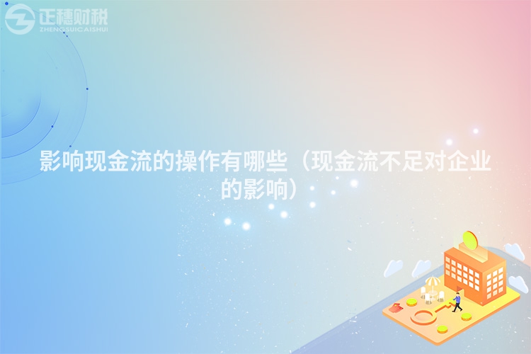 影响现金流的操作有哪些(现金流不足对企业的影响)