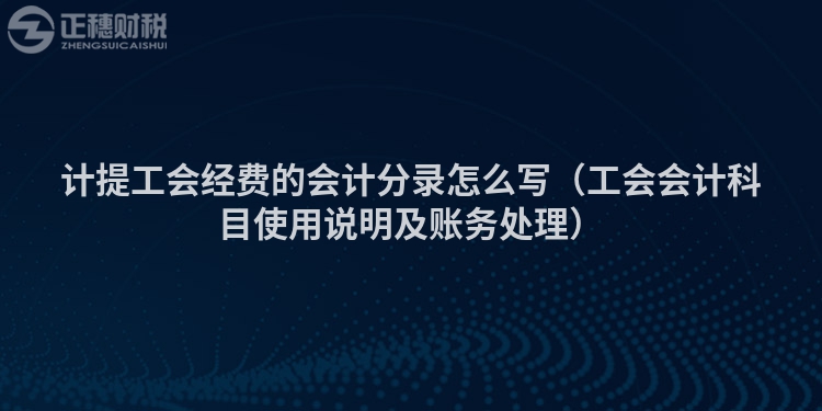 计提工会经费的会计分录怎么写(工会会计科目使用说明及账务处理)