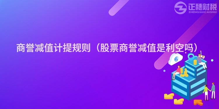 商誉减值计提规则(股票商誉减值是利空吗)