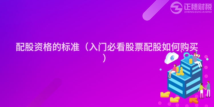 配股资格的标准(入门必看股票配股如何购买)