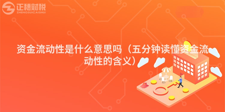 资金流动性是什么意思吗(五分钟读懂资金流动性的含义)