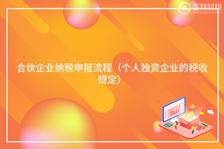 合伙企业纳税申报流程(个人独资企业的税收规定)