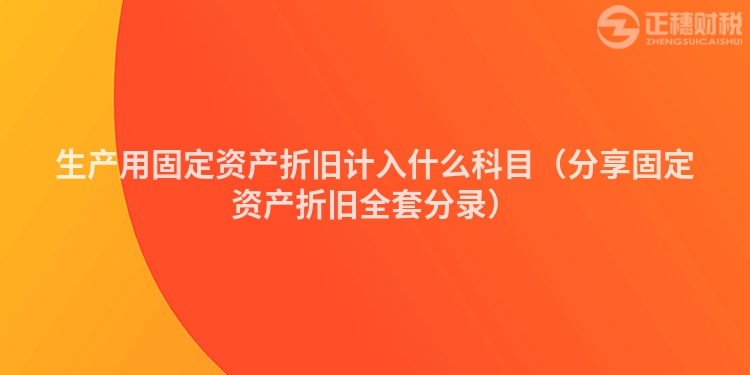 生产用固定资产折旧计入什么科目(分享固定资产折旧全套分录)