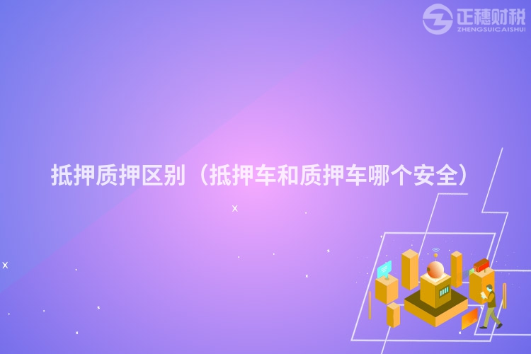抵押质押区别(抵押车和质押车哪个安全)