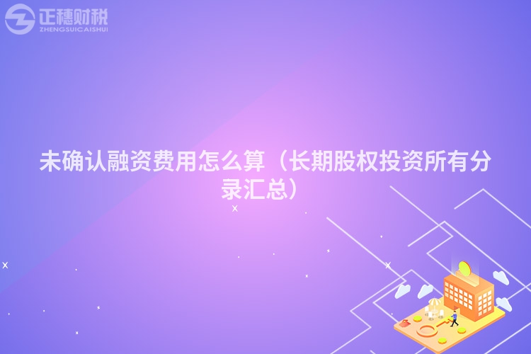未确认融资费用怎么算(长期股权投资所有分录汇总)