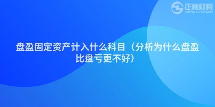 盘盈固定资产计入什么科目(分析为什么盘盈比盘亏更不好)