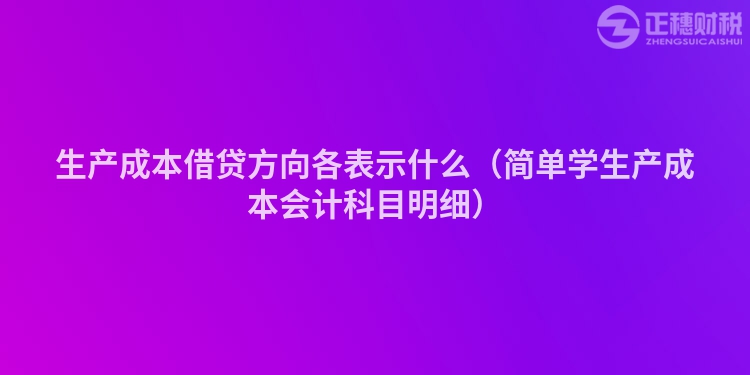 生产成本借贷方向各表示什么(简单学生产成本会计科目明细)