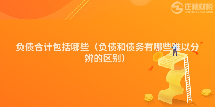 负债合计包括哪些(负债和债务有哪些难以分辨的区别)