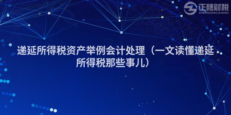递延所得税资产举例会计处理(一文读懂递延所得税那些事儿)