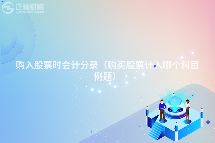 购入股票时会计分录(购买股票计入哪个科目例题)