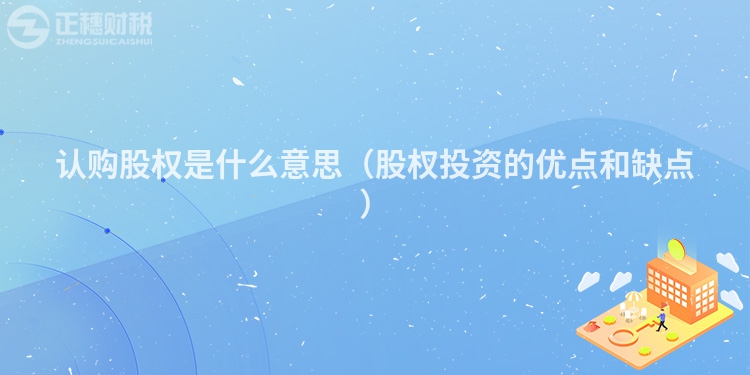 认购股权是什么意思(股权投资的优点和缺点)