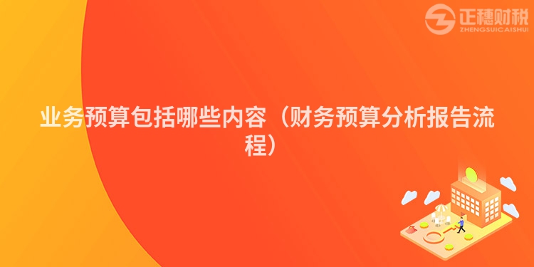 业务预算包括哪些内容(财务预算分析报告流程)