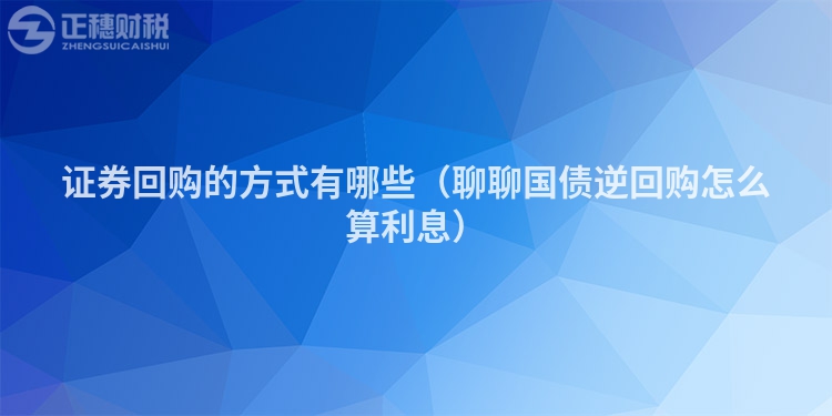 证券回购的方式有哪些(聊聊国债逆回购怎么算利息)