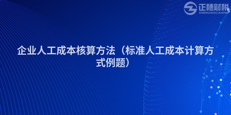 企业人工成本核算方法(标准人工成本计算方式例题)