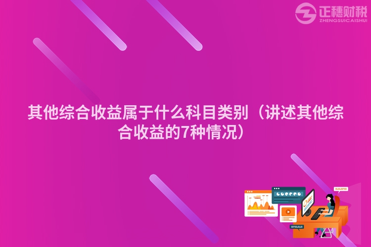 其他综合收益属于什么科目类别(讲述其他综合收益的7种情况)